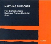 Matthias Pintscher: Fünf Orchesterstücke; Musik aus Thomas Chatterton; Choc