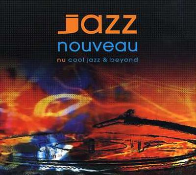 Jazz Nouveau: Nu Cool Jazz & Beyond