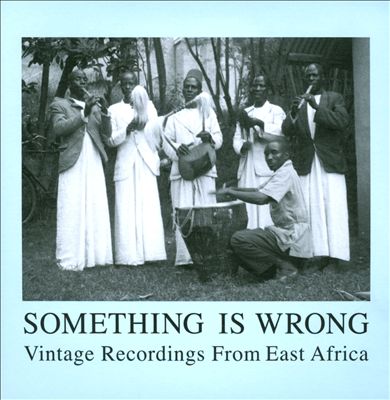 Something Is Wrong: Vintage Recordings from East Africa