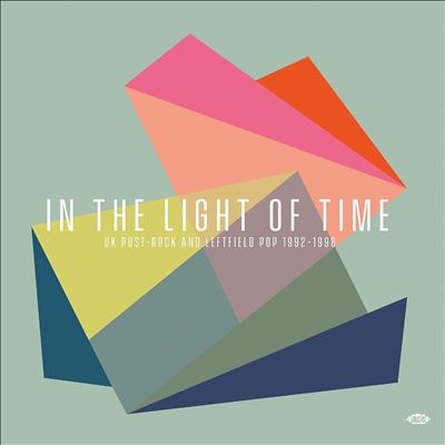 In the Light of Time: U.K. Post-Rock & Leftfield Pop 1992-1998