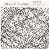 Philip Glass: How Now; Strung Out