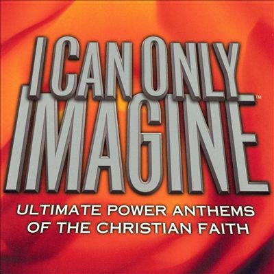 I Can Only Imagine: Ultimate Power Anthems of the Christian Faith