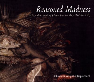 Reasoned Madness: Harpischord Music of Johann Sebastian Bach