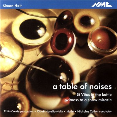 Simon Holt: A Table of Noises; St Vitus in the Kettle; Witness to a Snow Miracle
