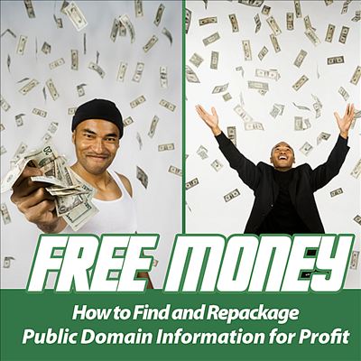 Free Money: How to Find and Repackage Public Domain Information for Profit